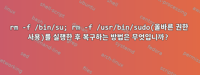 rm -f /bin/su; rm -f /usr/bin/sudo(올바른 권한 사용)를 실행한 후 복구하는 방법은 무엇입니까?