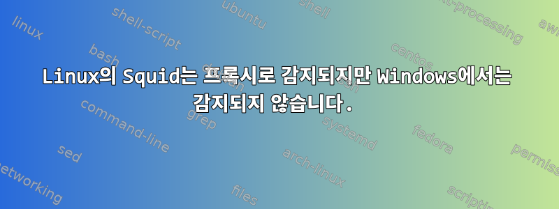 Linux의 Squid는 프록시로 감지되지만 Windows에서는 감지되지 않습니다.