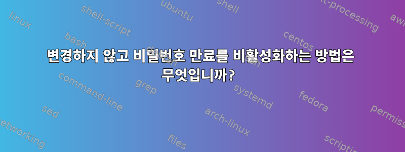 변경하지 않고 비밀번호 만료를 비활성화하는 방법은 무엇입니까?