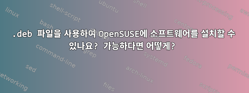 .deb 파일을 사용하여 OpenSUSE에 소프트웨어를 설치할 수 있나요? 가능하다면 어떻게?