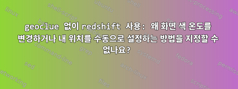 geoclue 없이 redshift 사용: 왜 화면 색 온도를 변경하거나 내 위치를 수동으로 설정하는 방법을 지정할 수 없나요?