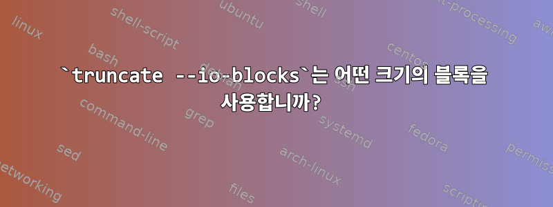 `truncate --io-blocks`는 어떤 크기의 블록을 사용합니까?