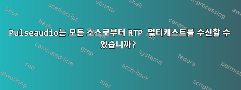 Pulseaudio는 모든 소스로부터 RTP 멀티캐스트를 수신할 수 있습니까?