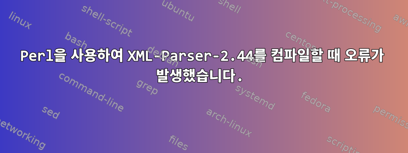 Perl을 사용하여 XML-Parser-2.44를 컴파일할 때 오류가 발생했습니다.