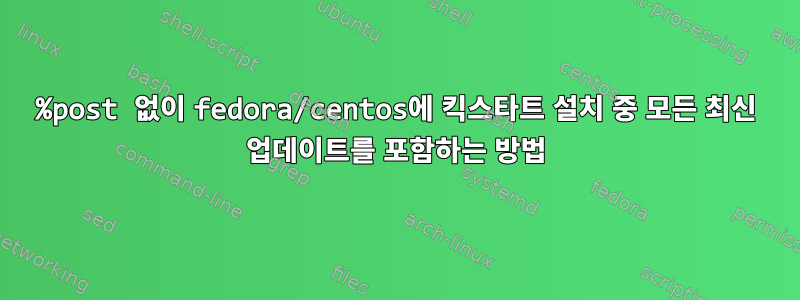 %post 없이 fedora/centos에 킥스타트 설치 중 모든 최신 업데이트를 포함하는 방법