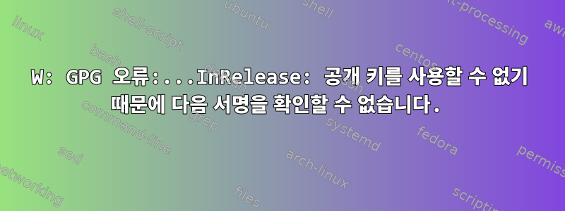 W: GPG 오류:...InRelease: 공개 키를 사용할 수 없기 때문에 다음 서명을 확인할 수 없습니다.