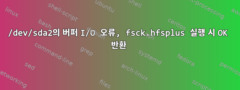 /dev/sda2의 버퍼 I/O 오류, fsck.hfsplus 실행 시 OK 반환