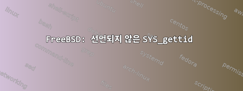 FreeBSD: 선언되지 않은 SYS_gettid