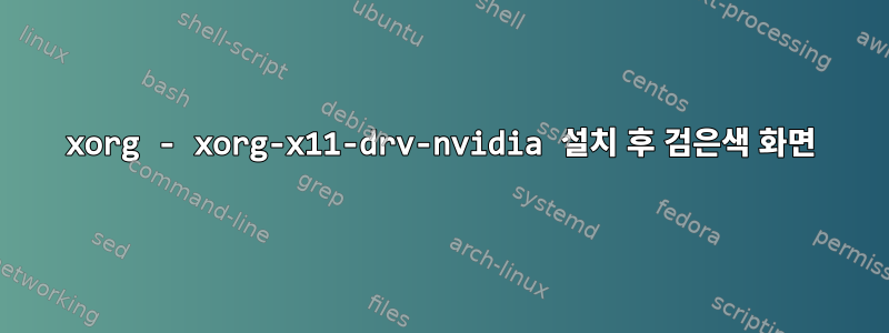 xorg - xorg-x11-drv-nvidia 설치 후 검은색 화면