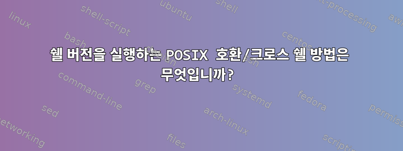 쉘 버전을 실행하는 POSIX 호환/크로스 쉘 방법은 무엇입니까?