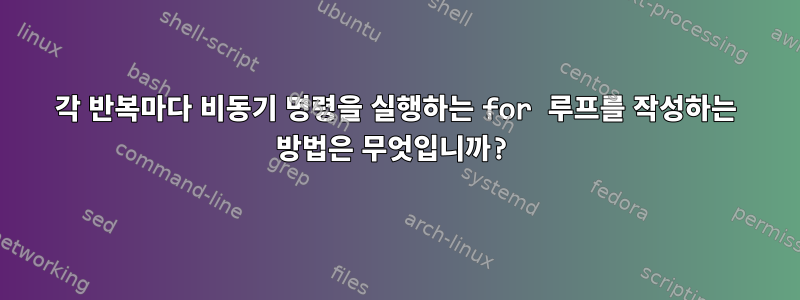 각 반복마다 비동기 명령을 실행하는 for 루프를 작성하는 방법은 무엇입니까?