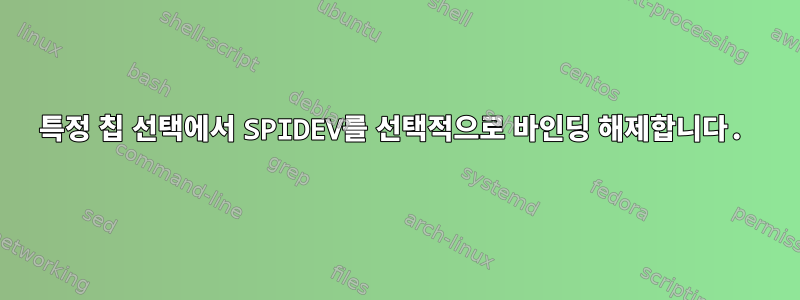 특정 칩 선택에서 SPIDEV를 선택적으로 바인딩 해제합니다.