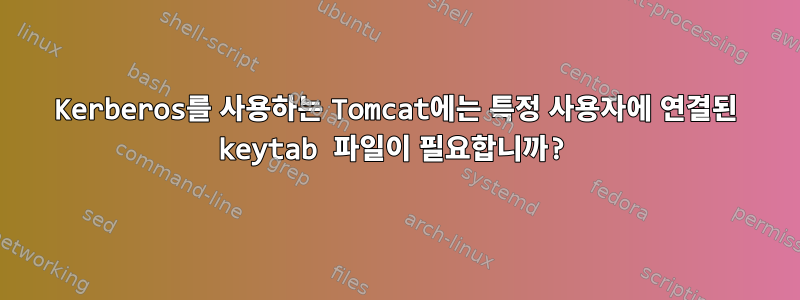 Kerberos를 사용하는 Tomcat에는 특정 사용자에 연결된 keytab 파일이 필요합니까?