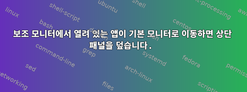 보조 모니터에서 열려 있는 앱이 기본 모니터로 이동하면 상단 패널을 덮습니다.