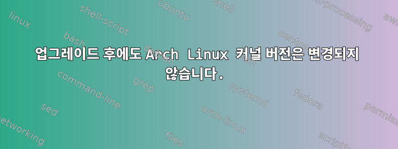 업그레이드 후에도 Arch Linux 커널 버전은 변경되지 않습니다.