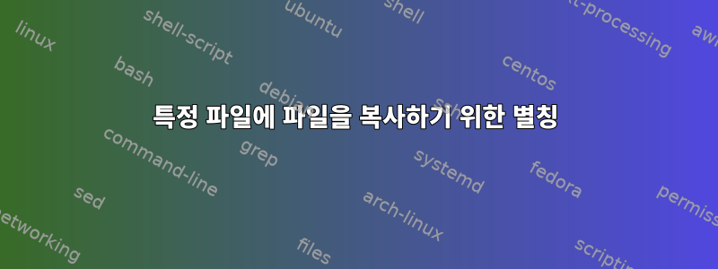 특정 파일에 파일을 복사하기 위한 별칭