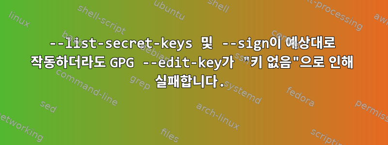 --list-secret-keys 및 --sign이 예상대로 작동하더라도 GPG --edit-key가 "키 없음"으로 인해 실패합니다.