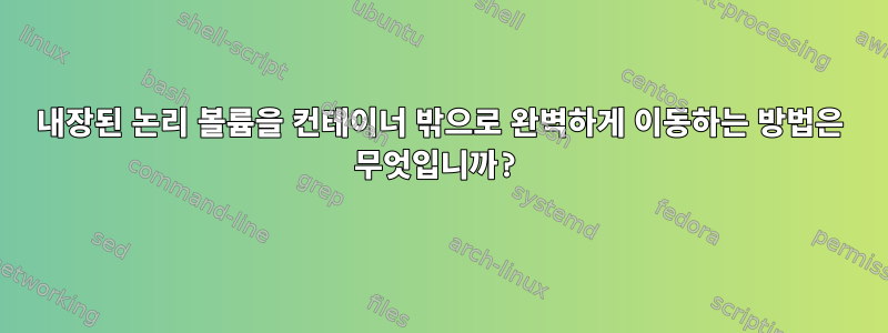 내장된 논리 볼륨을 컨테이너 밖으로 완벽하게 이동하는 방법은 무엇입니까?