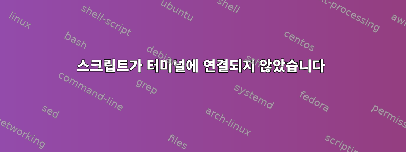 스크립트가 터미널에 연결되지 않았습니다