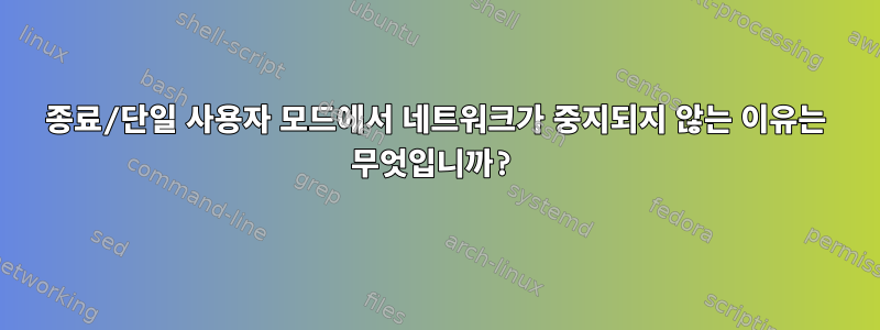 종료/단일 사용자 모드에서 네트워크가 중지되지 않는 이유는 무엇입니까?