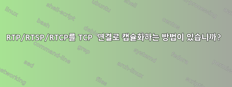 RTP/RTSP/RTCP를 TCP 연결로 캡슐화하는 방법이 있습니까?