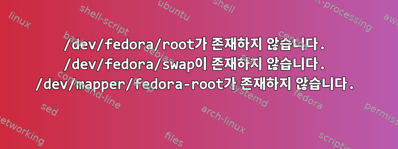 /dev/fedora/root가 존재하지 않습니다. /dev/fedora/swap이 존재하지 않습니다. /dev/mapper/fedora-root가 존재하지 않습니다.