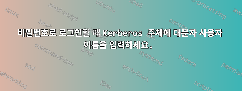 비밀번호로 로그인할 때 Kerberos 주체에 대문자 사용자 이름을 입력하세요.