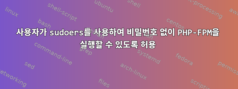 사용자가 sudoers를 사용하여 비밀번호 없이 PHP-FPM을 실행할 수 있도록 허용