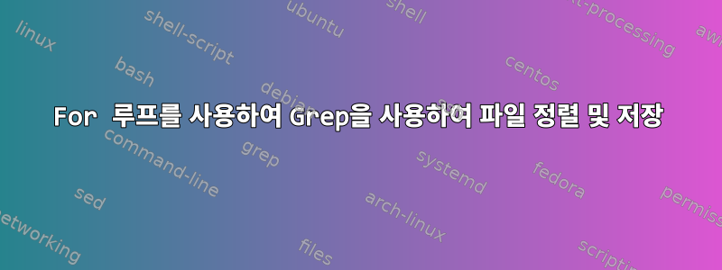 For 루프를 사용하여 Grep을 사용하여 파일 정렬 및 저장