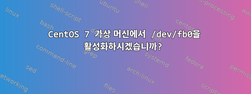 CentOS 7 가상 머신에서 /dev/fb0을 활성화하시겠습니까?