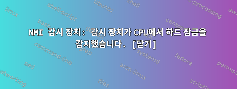 NMI 감시 장치: 감시 장치가 CPU에서 하드 잠금을 감지했습니다. [닫기]