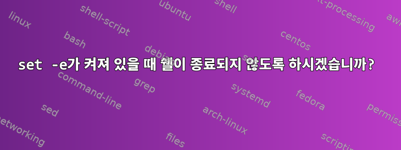 set -e가 켜져 있을 때 쉘이 종료되지 않도록 하시겠습니까?