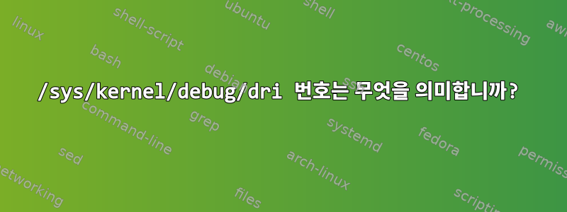 /sys/kernel/debug/dri 번호는 무엇을 의미합니까?