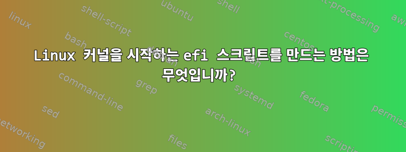 Linux 커널을 시작하는 efi 스크립트를 만드는 방법은 무엇입니까?