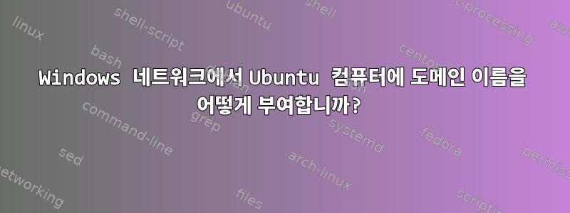 Windows 네트워크에서 Ubuntu 컴퓨터에 도메인 이름을 어떻게 부여합니까?