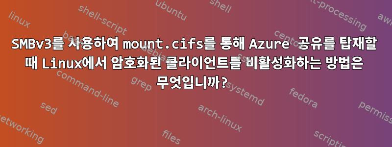 SMBv3를 사용하여 mount.cifs를 통해 Azure 공유를 탑재할 때 Linux에서 암호화된 클라이언트를 비활성화하는 방법은 무엇입니까?