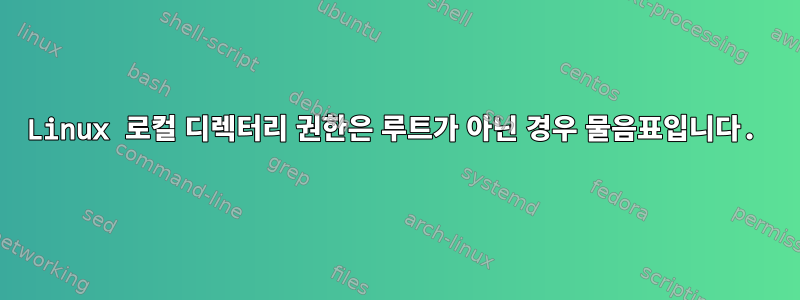 Linux 로컬 디렉터리 권한은 루트가 아닌 경우 물음표입니다.