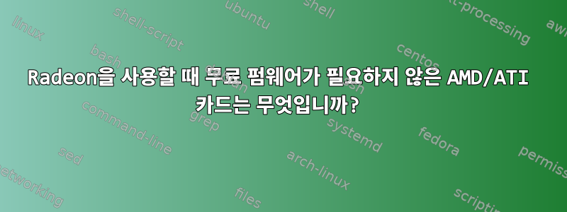 Radeon을 사용할 때 무료 펌웨어가 필요하지 않은 AMD/ATI 카드는 무엇입니까?