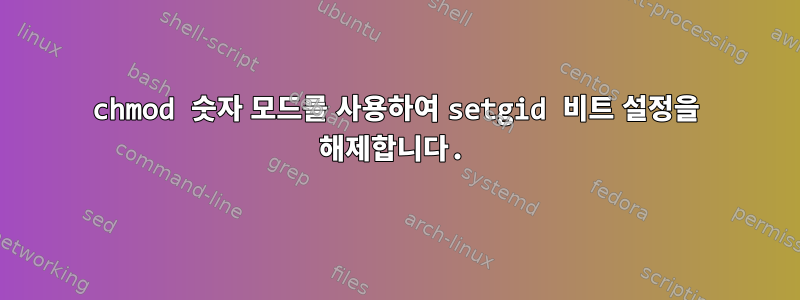 chmod 숫자 모드를 사용하여 setgid 비트 설정을 해제합니다.