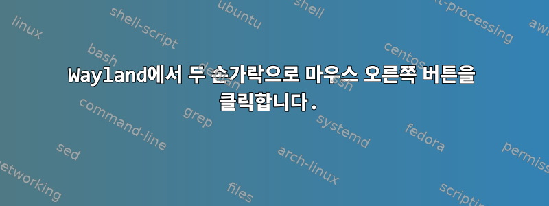 Wayland에서 두 손가락으로 마우스 오른쪽 버튼을 클릭합니다.