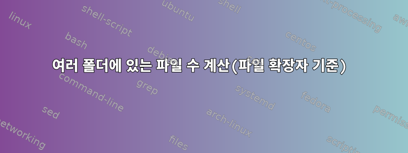 여러 폴더에 있는 파일 수 계산(파일 확장자 기준)