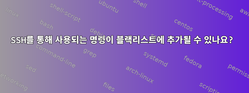 SSH를 통해 사용되는 명령이 블랙리스트에 추가될 수 있나요?