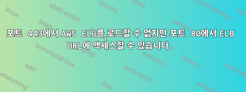 포트 443에서 AWS ELB를 로드할 수 없지만 포트 80에서 ELB URL에 액세스할 수 있습니다.