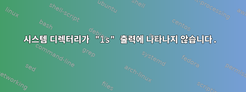 시스템 디렉터리가 "ls" 출력에 나타나지 않습니다.