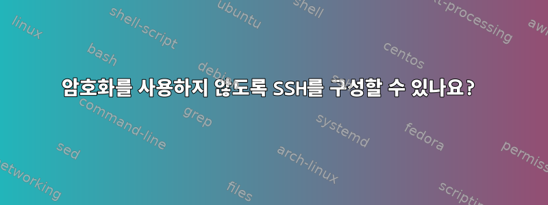 암호화를 사용하지 않도록 SSH를 구성할 수 있나요?