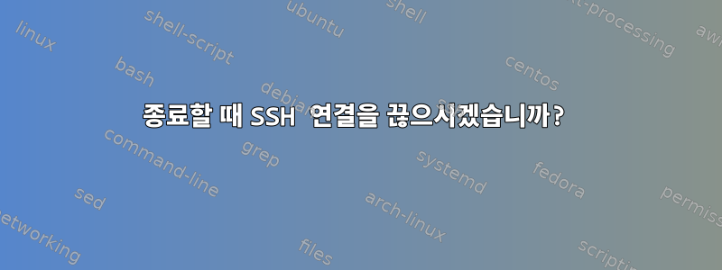 종료할 때 SSH 연결을 끊으시겠습니까?