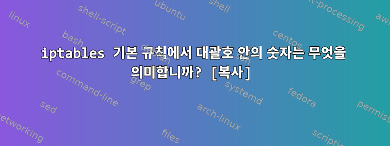 iptables 기본 규칙에서 대괄호 안의 숫자는 무엇을 의미합니까? [복사]