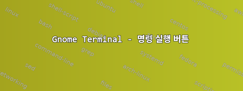 Gnome Terminal - 명령 실행 버튼