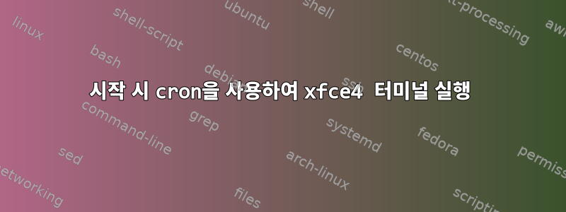 시작 시 cron을 사용하여 xfce4 터미널 실행