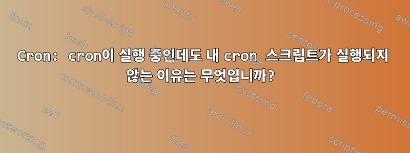 Cron: cron이 실행 중인데도 내 cron 스크립트가 실행되지 않는 이유는 무엇입니까?